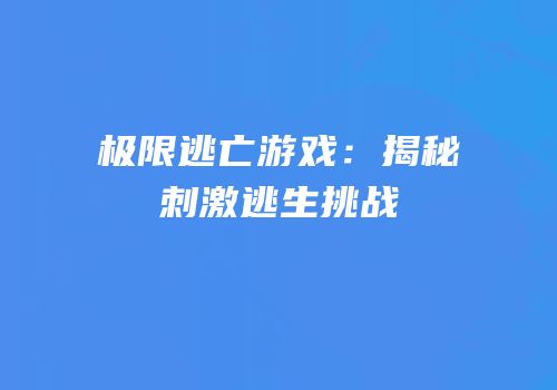极限逃亡游戏：揭秘刺激逃生挑战
