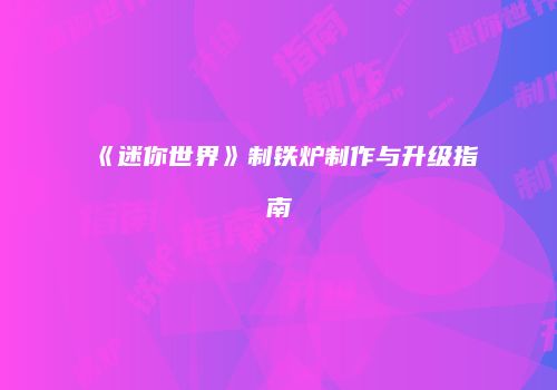 《迷你世界》制铁炉制作与升级指南