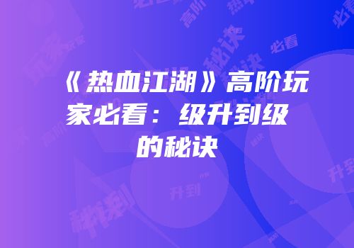 《热血江湖》高阶玩家必看：级升到级的秘诀