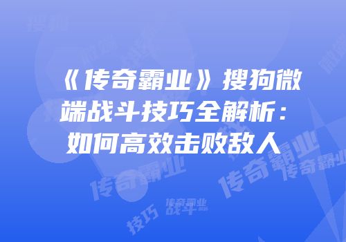 《传奇霸业》搜狗微端战斗技巧全解析：如何高效击败敌人
