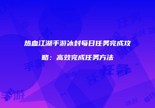 热血江湖手游冰封每日任务完成攻略：高效完成任务方法