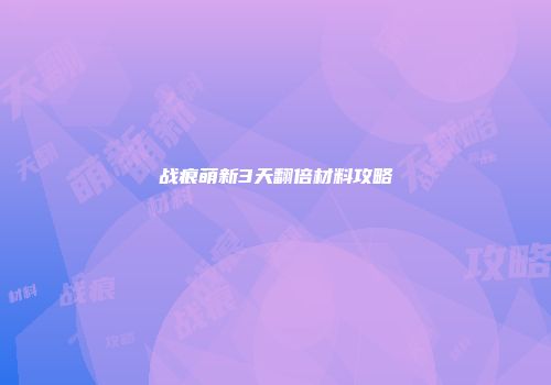战痕萌新3天翻倍材料攻略