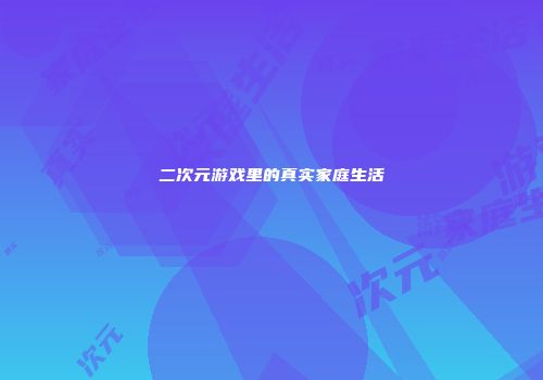二次元游戏里的真实家庭生活