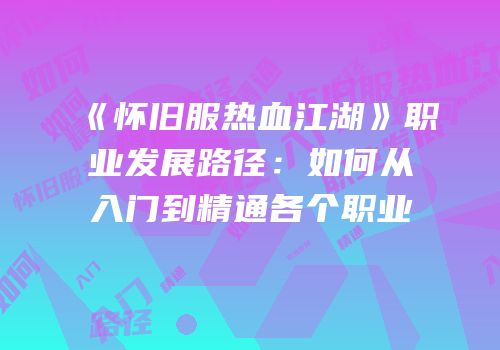 《怀旧服热血江湖》职业发展路径：如何从入门到精通各个职业