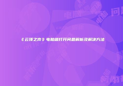 《云顶之弈》电脑端打开问题解析及解决方法