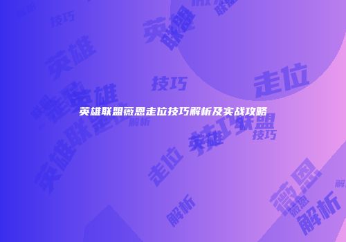 英雄联盟薇恩走位技巧解析及实战攻略