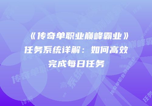 《传奇单职业巅峰霸业》任务系统详解：如何高效完成每日任务