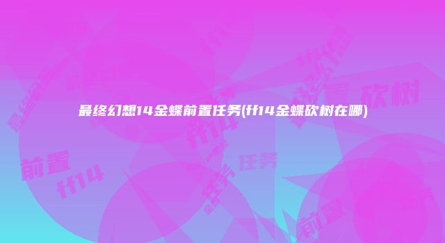 最终幻想14金蝶前置任务(ff14金蝶砍树在哪)