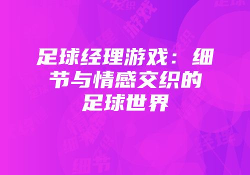足球经理游戏：细节与情感交织的足球世界