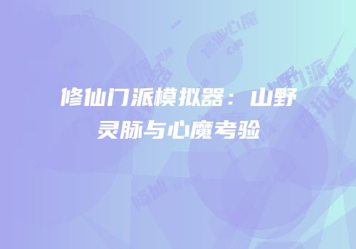 修仙门派模拟器：山野灵脉与心魔考验