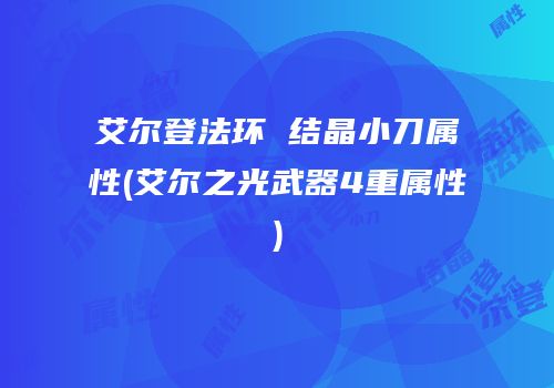 艾尔登法环 结晶小刀属性(艾尔之光武器4重属性)
