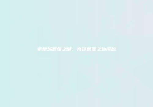紫禁城香绯之谜：宫廷禁忌之地探秘