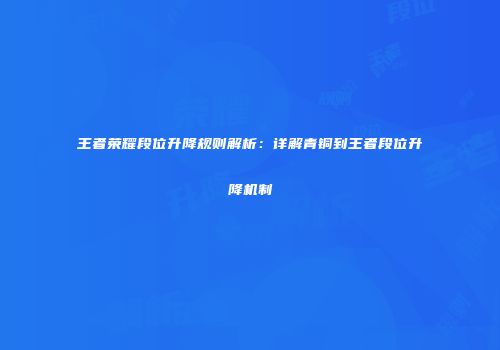 王者荣耀段位升降规则解析：详解青铜到王者段位升降机制