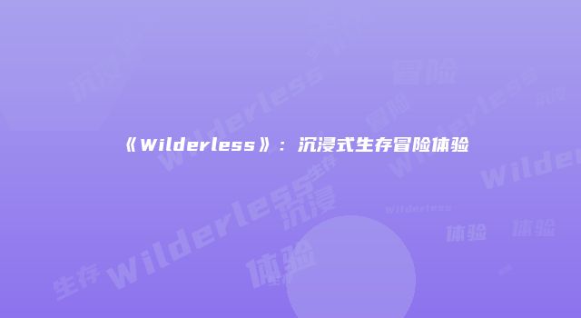 《Wilderless》：沉浸式生存冒险体验
