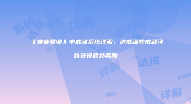 《传奇霸业》中成就系统详解：达成哪些成就可以获得额外奖励