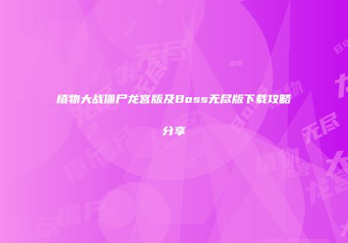 植物大战僵尸龙宫版及Boss无尽版下载攻略分享