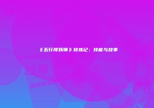 《五行降妖师》修炼记：技能与故事