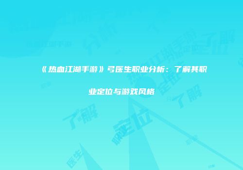 《热血江湖手游》弓医生职业分析：了解其职业定位与游戏风格