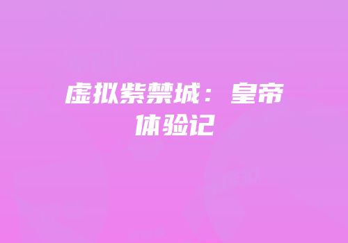 虚拟紫禁城：皇帝体验记