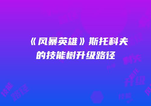 《风暴英雄》斯托科夫的技能树升级路径