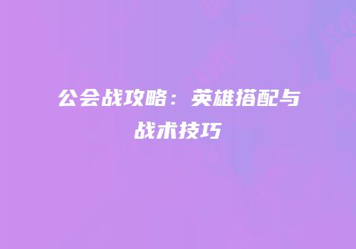 公会战攻略：英雄搭配与战术技巧