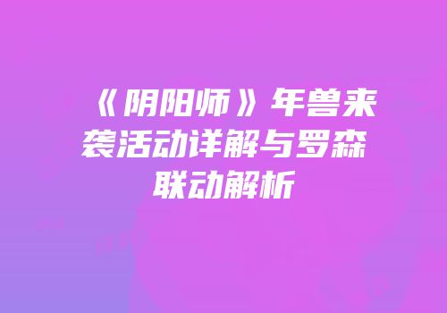 《阴阳师》年兽来袭活动详解与罗森联动解析