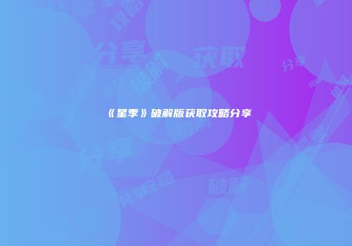 《星季》破解版获取攻略分享