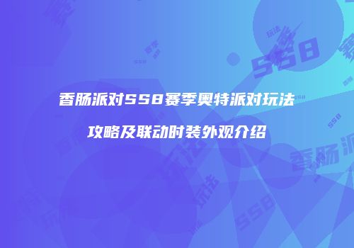 香肠派对SS8赛季奥特派对玩法攻略及联动时装外观介绍