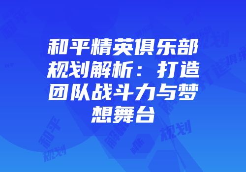和平精英俱乐部规划解析：打造团队战斗力与梦想舞台