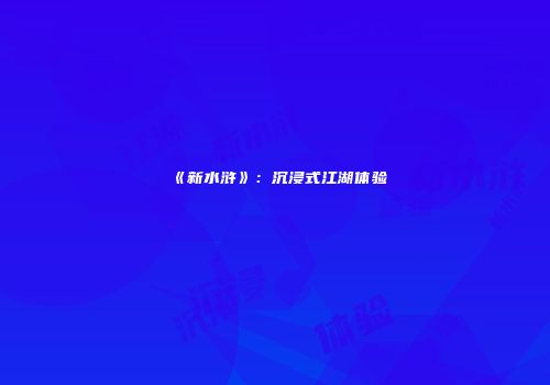 《新水浒》：沉浸式江湖体验