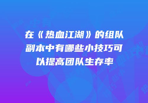 在《热血江湖》的组队副本中有哪些小技巧可以提高团队生存率