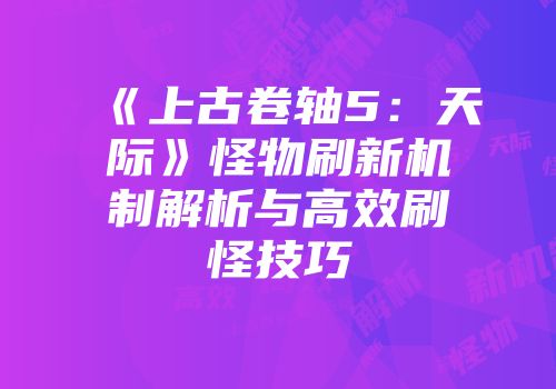 《上古卷轴5：天际》怪物刷新机制解析与高效刷怪技巧