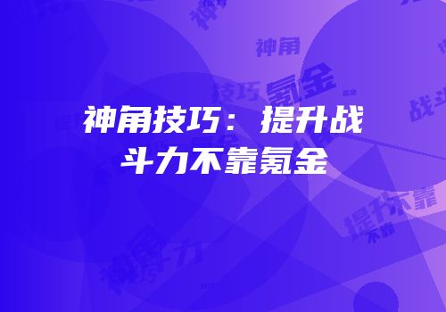 神角技巧：提升战斗力不靠氪金