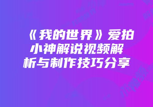 《我的世界》爱拍小神解说视频解析与制作技巧分享