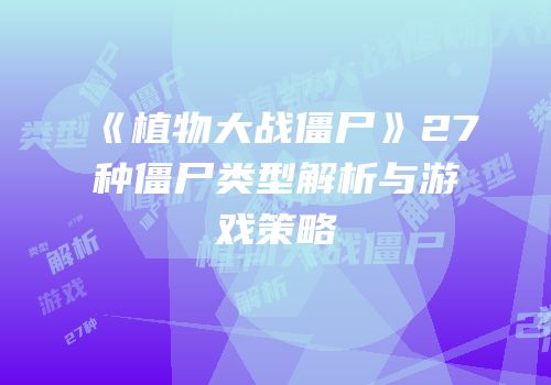 《植物大战僵尸》27种僵尸类型解析与游戏策略