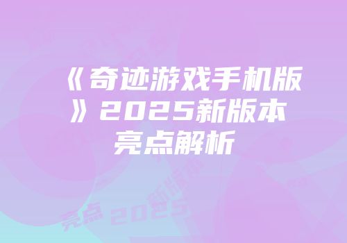 《奇迹游戏手机版》2025新版本亮点解析