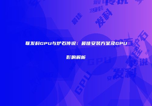 联发科GPU与炉石传说：最佳安装方案及GPU影响解析