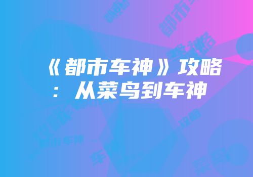《都市车神》攻略：从菜鸟到车神