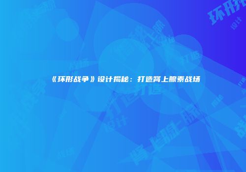 《环形战争》设计揭秘：打造肾上腺素战场