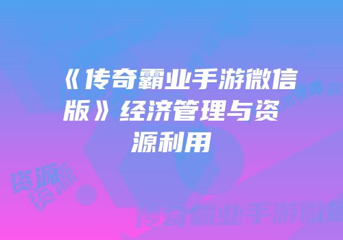 《传奇霸业手游微信版》经济管理与资源利用