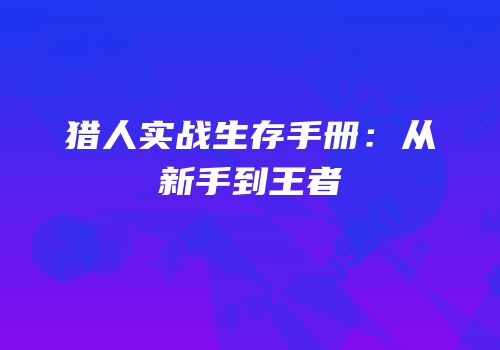 猎人实战生存手册：从新手到王者