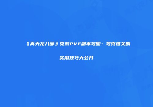 《真天龙八部》页游PVE副本攻略：攻克难关的实用技巧大公开