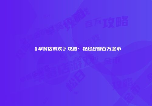《早餐店游戏》攻略：轻松日赚百万金币