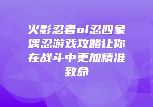 火影忍者ol忍四象偶忍游戏攻略让你在战斗中更加精准致命