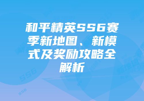 和平精英SS6赛季新地图、新模式及奖励攻略全解析