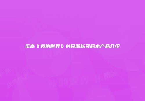 乐高《我的世界》村民解析及积木产品介绍