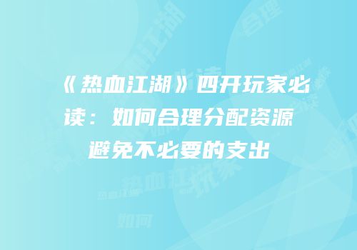 《热血江湖》四开玩家必读：如何合理分配资源避免不必要的支出