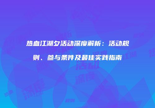 热血江湖夕活动深度解析：活动规则、参与条件及最佳实践指南