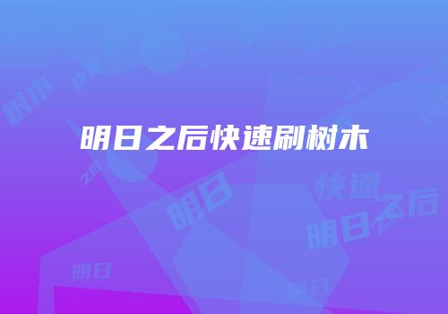明日之后快速刷树木