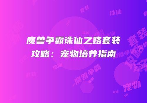 魔兽争霸诛仙之路套装攻略:宠物培养指南